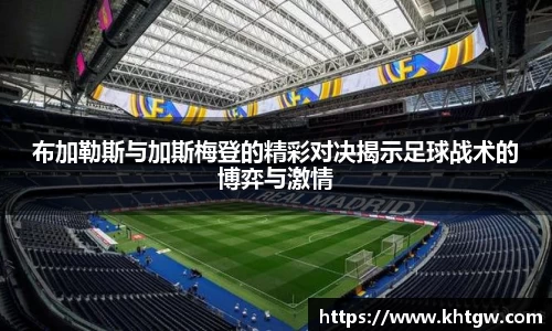 布加勒斯与加斯梅登的精彩对决揭示足球战术的博弈与激情
