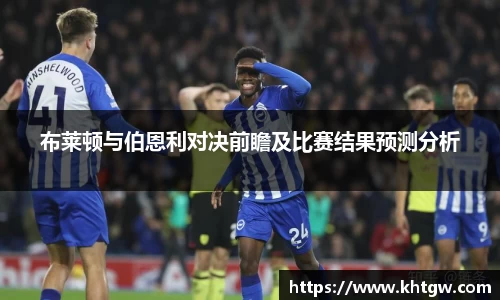 布莱顿与伯恩利对决前瞻及比赛结果预测分析