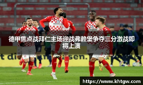 德甲焦点战拜仁主场迎战弗赖堡争夺三分激战即将上演