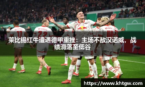 莱比锡红牛遭遇德甲重挫：主场不敌汉诺威，战绩滑落至低谷