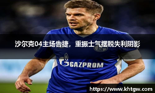 沙尔克04主场告捷，重振士气摆脱失利阴影